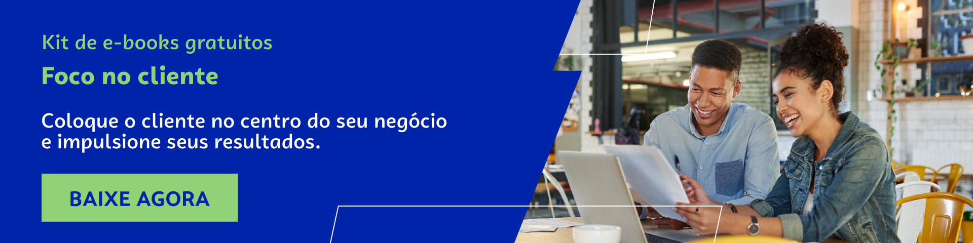 Kit de e-books gratuitos Foco no cliente. Coloque o cliente no centro do seu negócio e impulsione seus resultados. Baixe agora.
